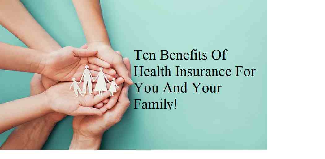 Ten Benefits Of Health Insurance For You And Your Family!