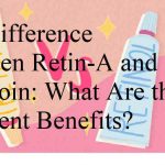 The Difference Between Retin-A and Tretinoin: What Are the Different Benefits?
