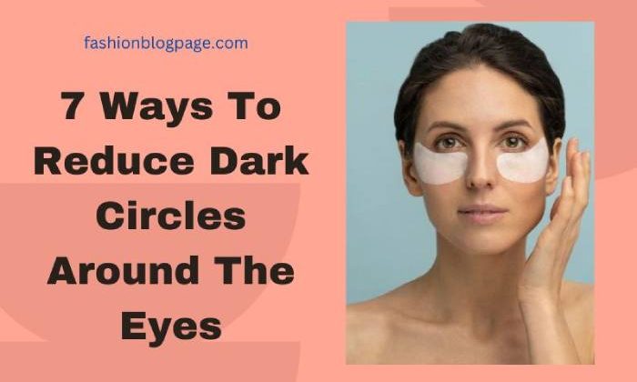 7 Ways To Reduce Dark Circles Around The Eyes