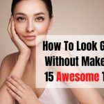 How To Look Good Without Makeup: 15 Awesome Tips