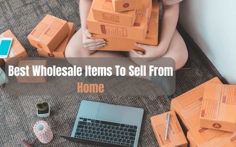 Best Wholesale Items To Sell From Home