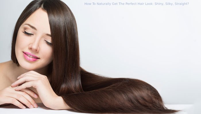 How To Naturally Get The Perfect Hair Look: Shiny, Silky, Straight?