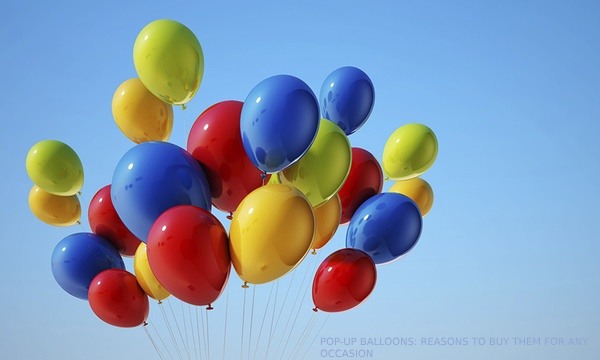 POP-UP BALLOONS: REASONS TO BUY THEM FOR ANY OCCASION